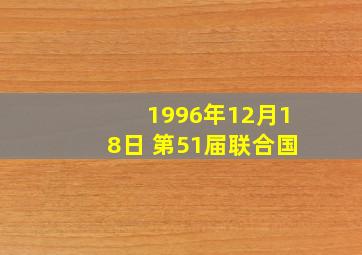 1996年12月18日 第51届联合国